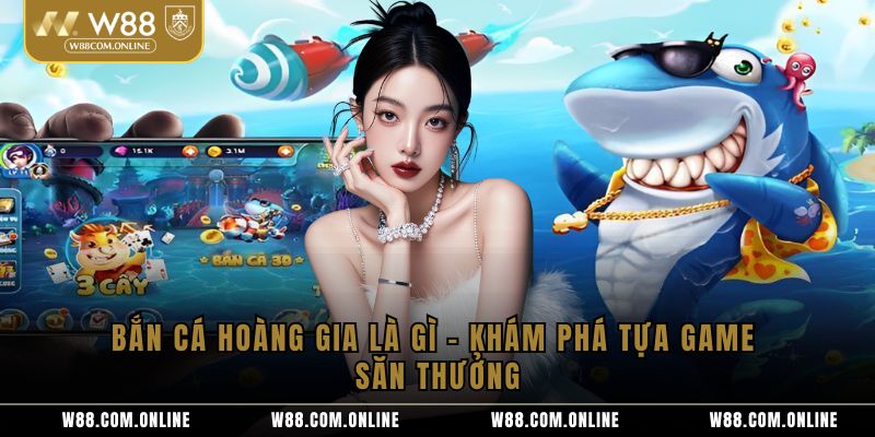 Bắn Cá Hoàng Gia Là Gì – Khám Phá Tựa Game Săn Thưởng