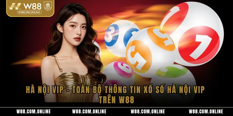 Hà Nội VIP – Toàn Bộ Thông Tin Xổ Số Hà Nội VIP Trên W88